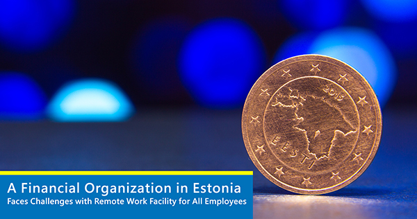 A Financial Organization with Offices in Estonia and around Europe Faces Challenges with Remote Work Facility for All Employees