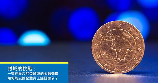 封城的挑戰：一家在愛沙尼亞及歐洲地區營運的金融機構，如何能支援全體員工遙距辦公？