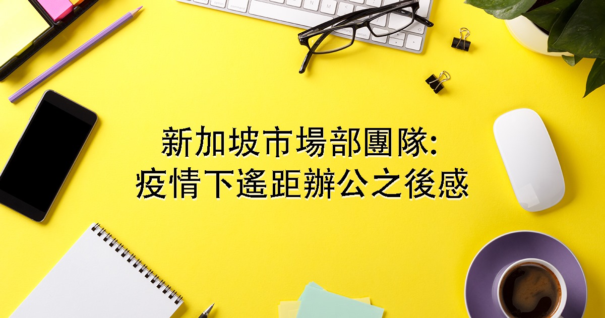 新加坡市場部團隊: 疫情下遙距辦公之後感