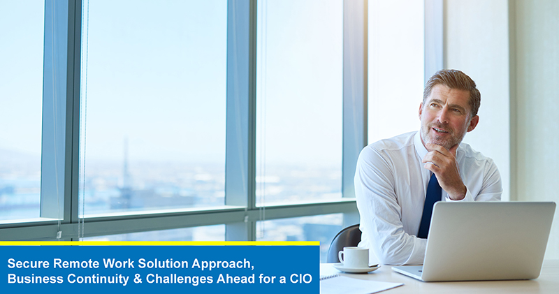 Secure Remote Work Solution Approach, Business Continuity & Challenges Ahead for a CIO  