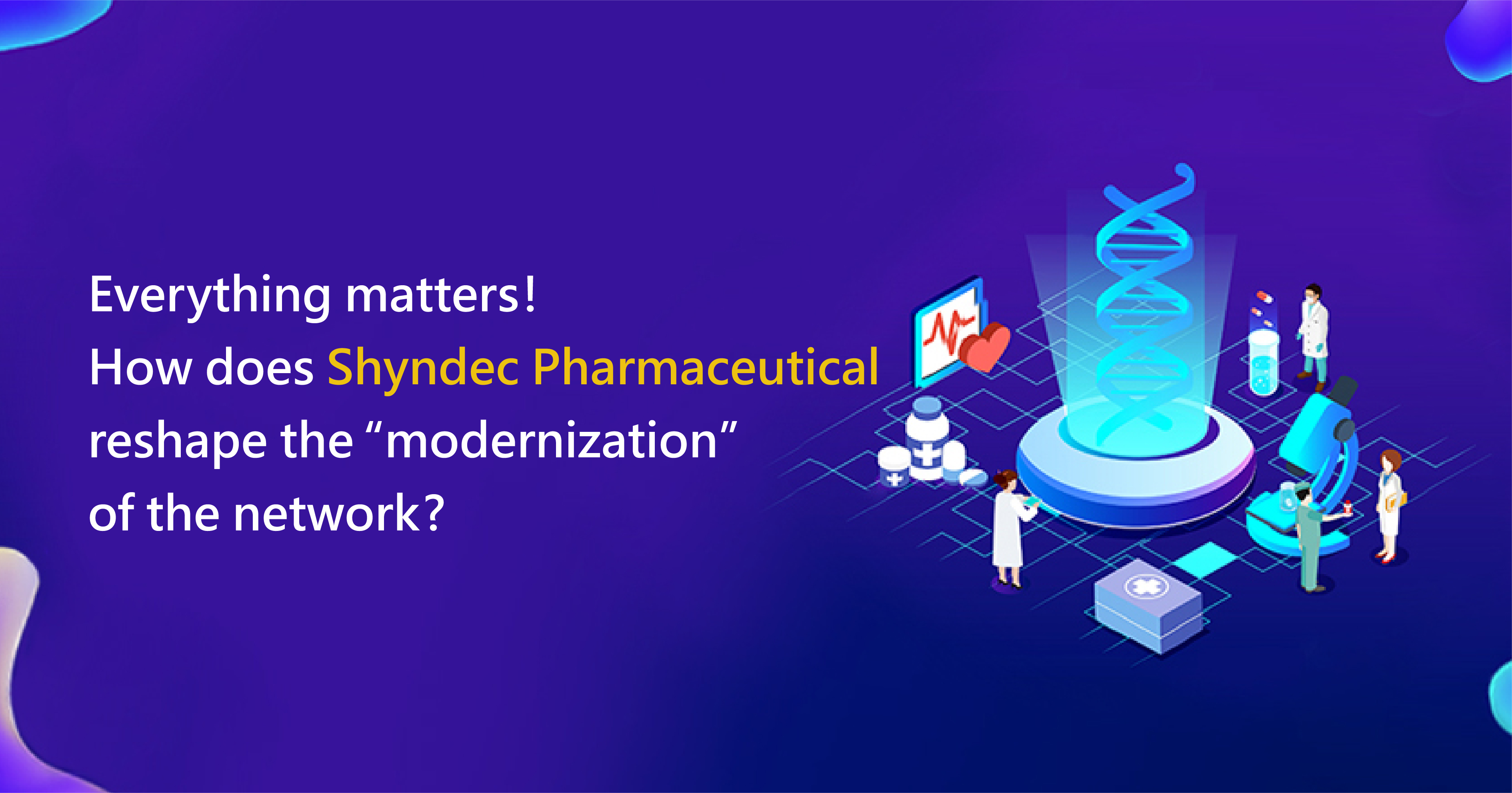 Everything matters! How does Shyndec Pharmaceutical reshape the “modernization” of the network? 