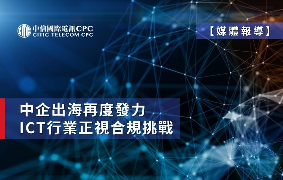中企“出海”再度發力，ICT行業正視合規挑戰