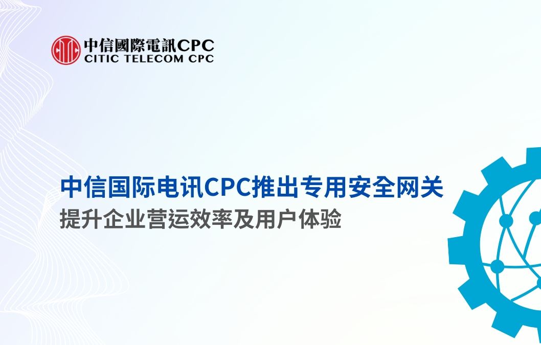 中信国际电讯CPC推出专用安全网关提升企业营运效率及用户体验