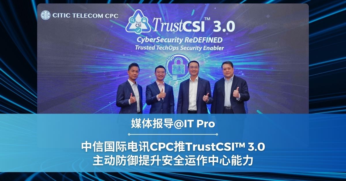 中信国际电讯CPC推TrustCSI 3.0 主动防御提升安全运作中心能力