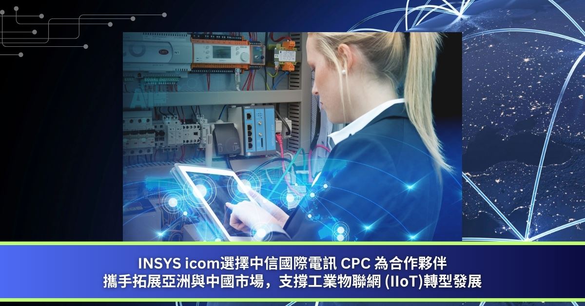 INSYS icom選擇中信國際電訊 CPC 為合作夥伴
| 攜手拓展亞洲與中國市場，支撐工業物聯網 (IIoT)轉型發展

