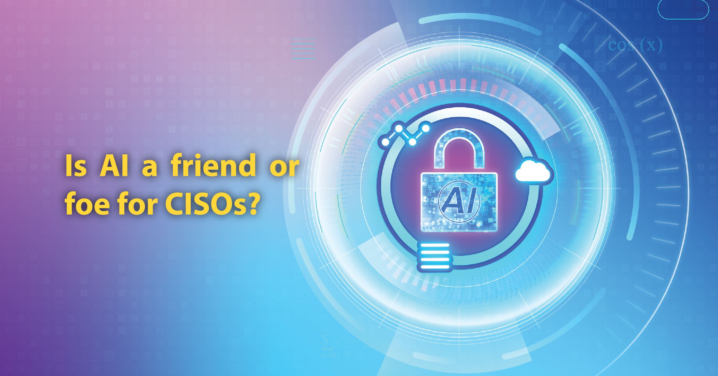Is AI a Friend or Foe for Cisos? How AI Can Help and Harm Your Battle Against Cyberthreats