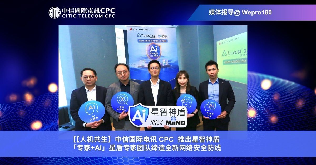 【人机共生】中信国际电讯 CPC  推出星智神盾 「专家+AI」星盾专家团队缔造全新网络安全防线